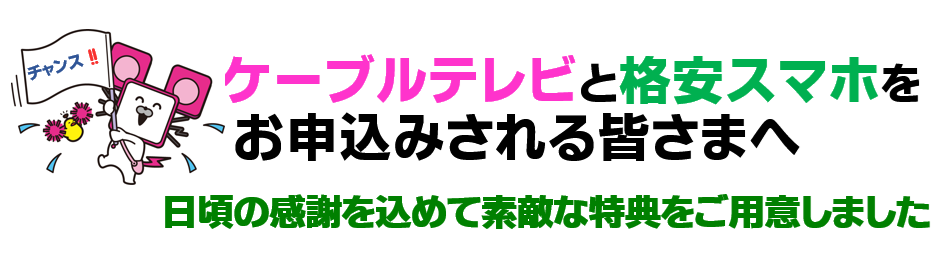 ケーブルテレビと格安スマホをお申し込みされる皆様へ