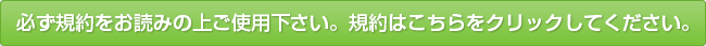 必ず規約をお読みの上ご使用下さい。規約はこちらをクリックしてください。