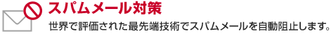 スパムメール対策　世界で評価された最先端技術でスパムメールを自動阻止します。